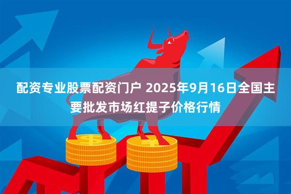 配资专业股票配资门户 2025年9月16日全国主要批发市场红提子价格行情