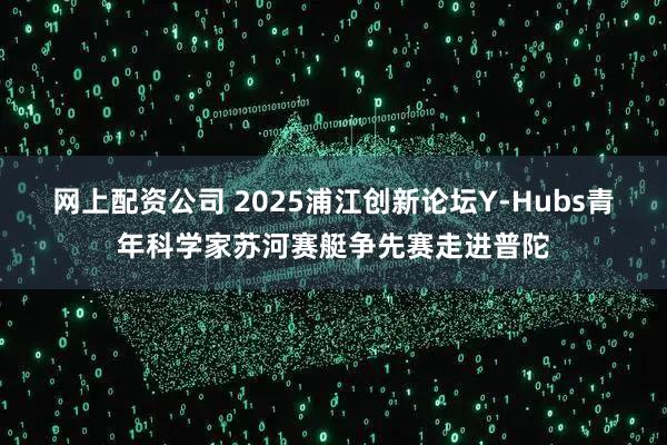 网上配资公司 2025浦江创新论坛Y-Hubs青年科学家苏河赛艇争先赛走进普陀