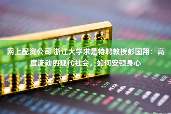 网上配资公司 浙江大学求是特聘教授彭国翔：高度流动的现代社会，如何安顿身心