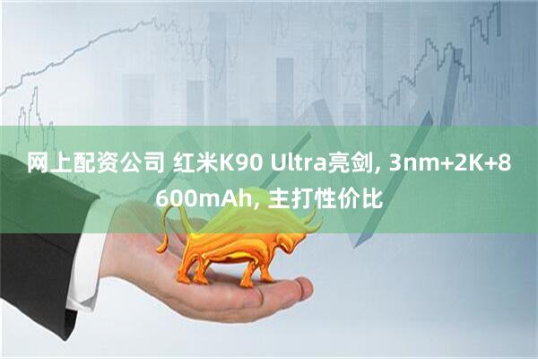 网上配资公司 红米K90 Ultra亮剑, 3nm+2K+8600mAh, 主打性价比