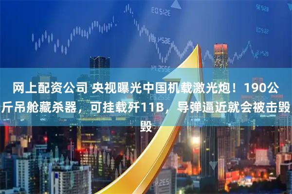 网上配资公司 央视曝光中国机载激光炮!190公斤吊舱藏杀器,可挂载歼11B,导弹逼近就会被击毁